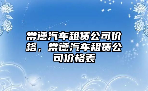 常德汽車租賃公司價格，常德汽車租賃公司價格表